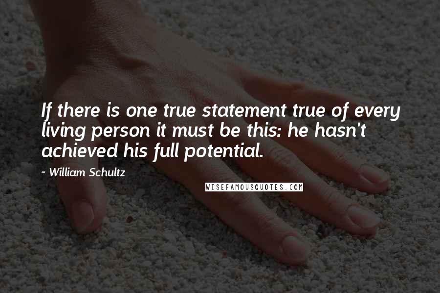 William Schultz Quotes: If there is one true statement true of every living person it must be this: he hasn't achieved his full potential.