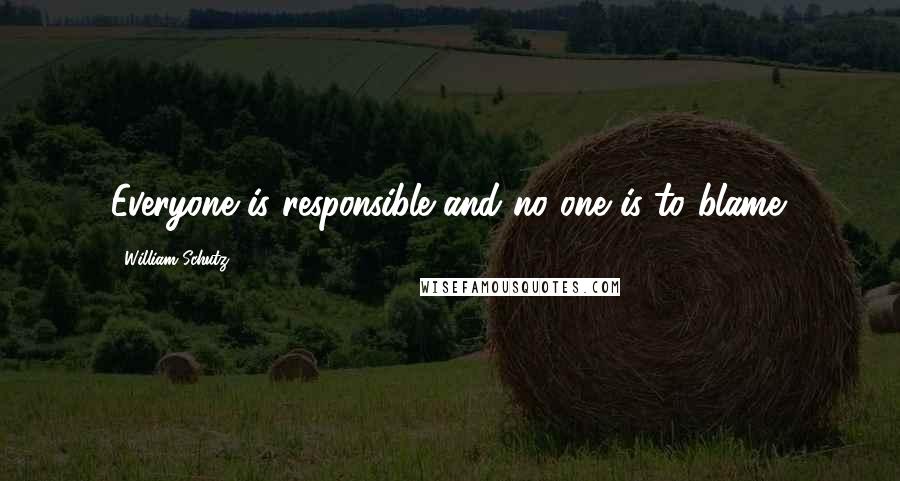 William Schutz Quotes: Everyone is responsible and no one is to blame.