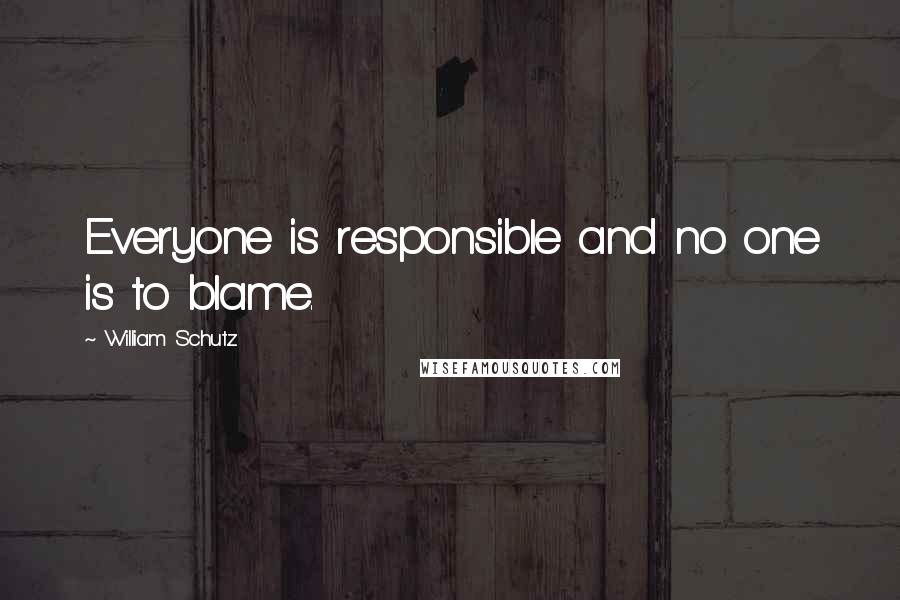 William Schutz Quotes: Everyone is responsible and no one is to blame.