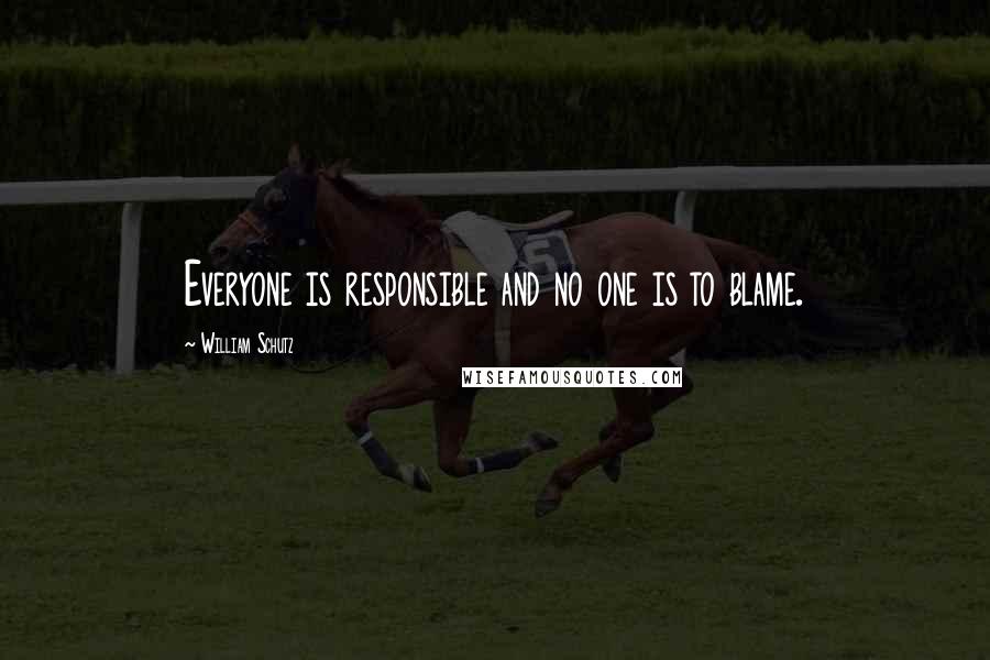 William Schutz Quotes: Everyone is responsible and no one is to blame.