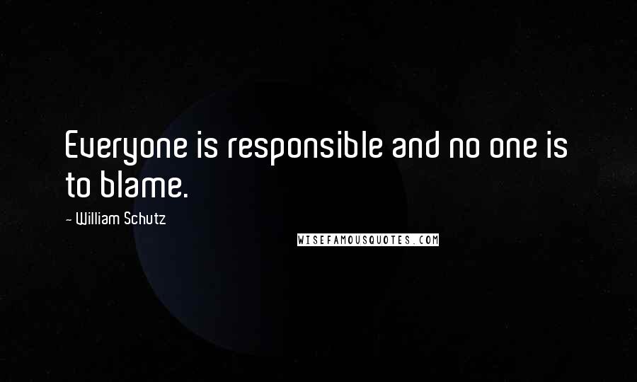 William Schutz Quotes: Everyone is responsible and no one is to blame.