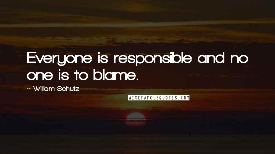 William Schutz Quotes: Everyone is responsible and no one is to blame.