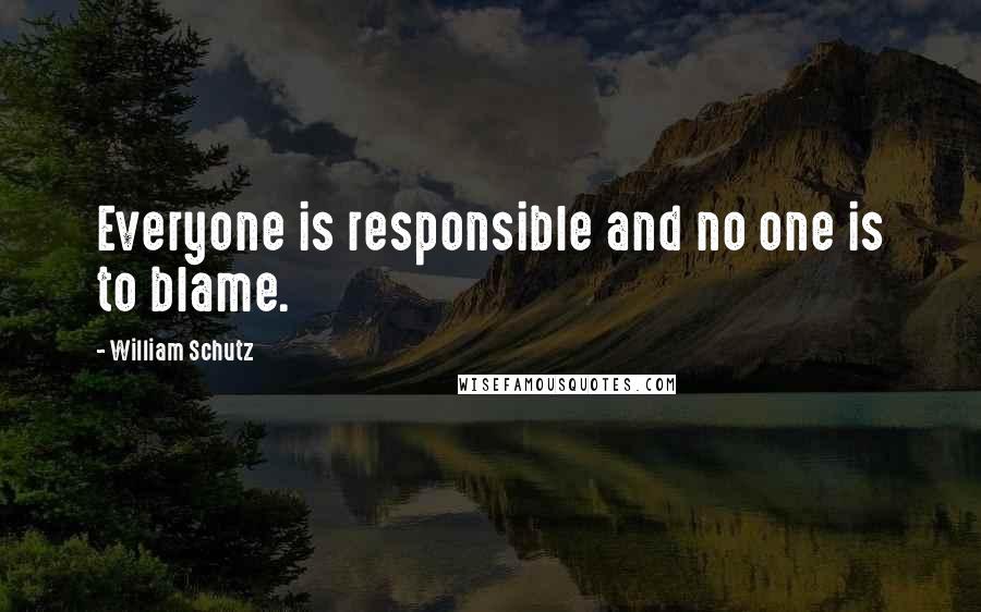 William Schutz Quotes: Everyone is responsible and no one is to blame.