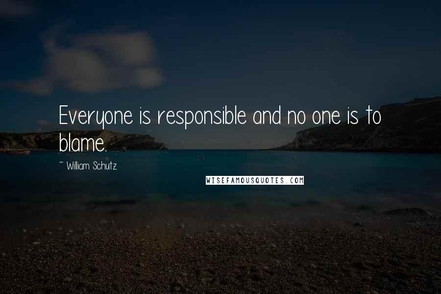 William Schutz Quotes: Everyone is responsible and no one is to blame.