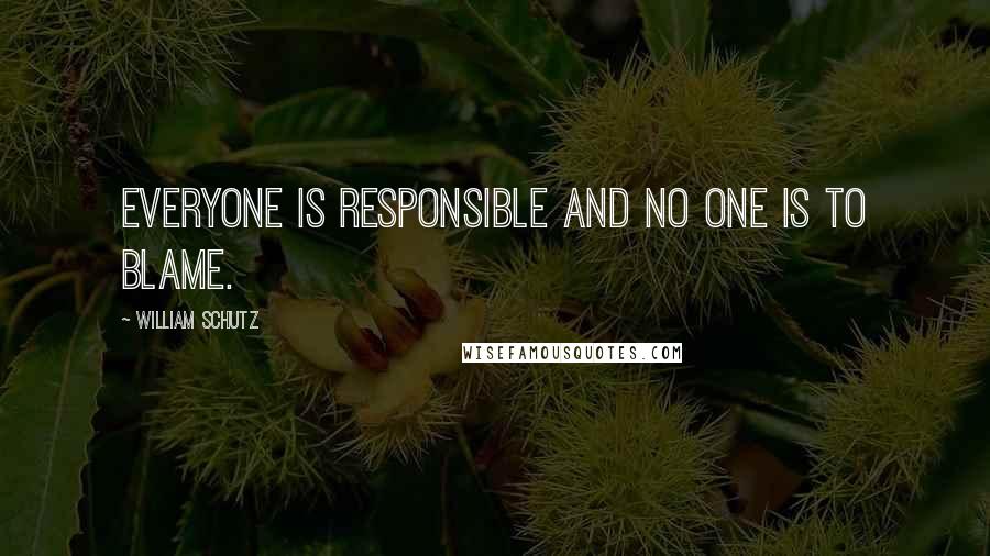 William Schutz Quotes: Everyone is responsible and no one is to blame.