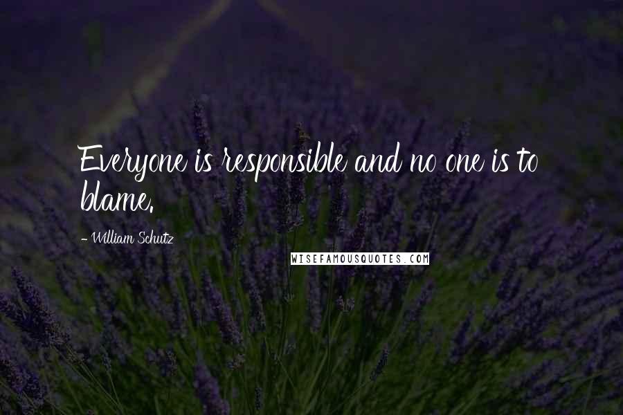 William Schutz Quotes: Everyone is responsible and no one is to blame.