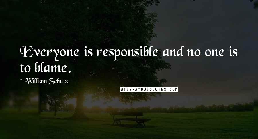 William Schutz Quotes: Everyone is responsible and no one is to blame.