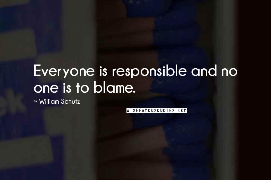 William Schutz Quotes: Everyone is responsible and no one is to blame.