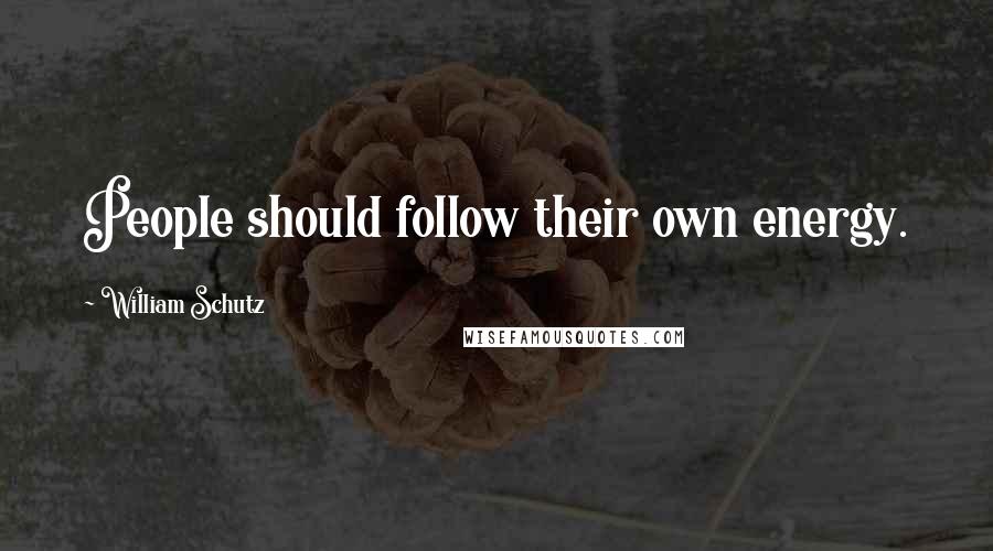 William Schutz Quotes: People should follow their own energy.