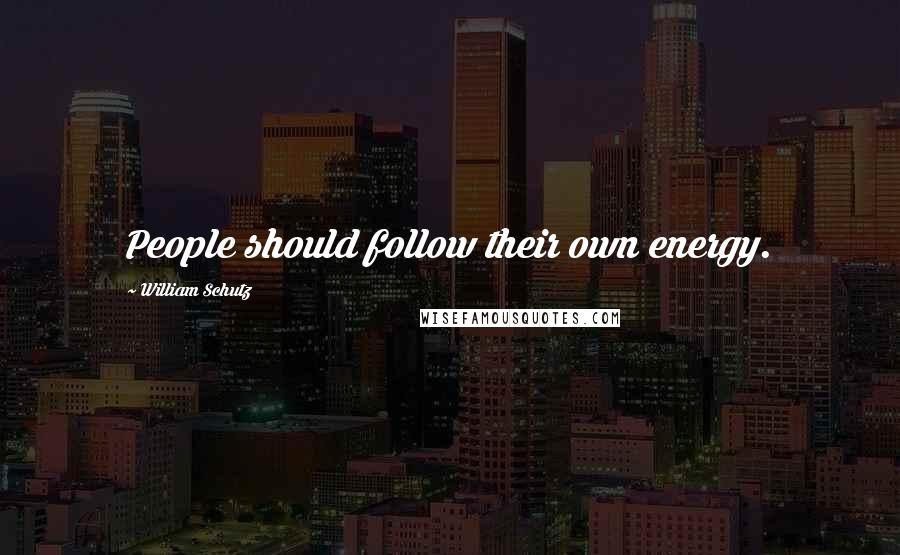 William Schutz Quotes: People should follow their own energy.