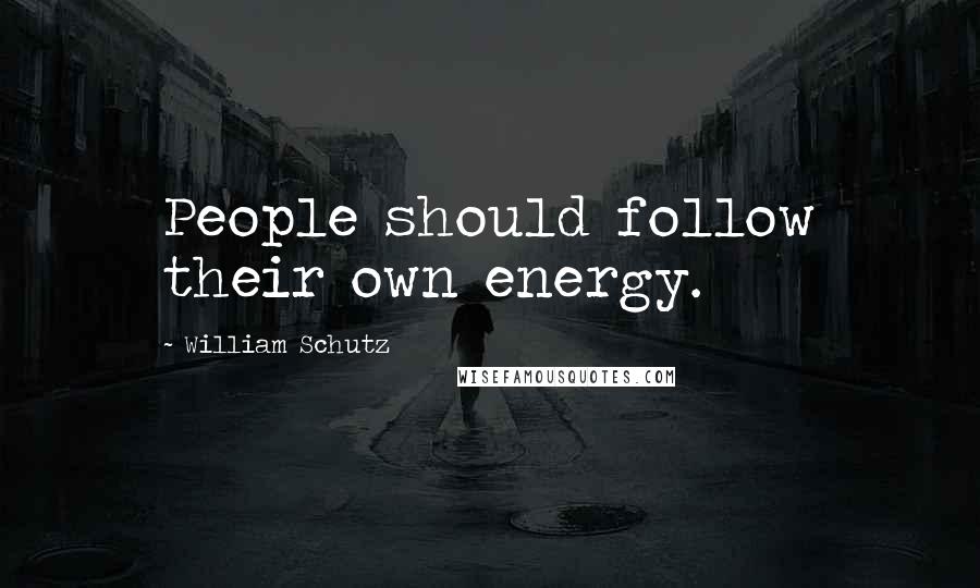 William Schutz Quotes: People should follow their own energy.