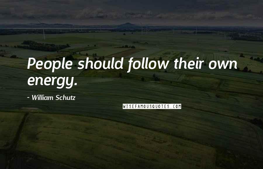 William Schutz Quotes: People should follow their own energy.