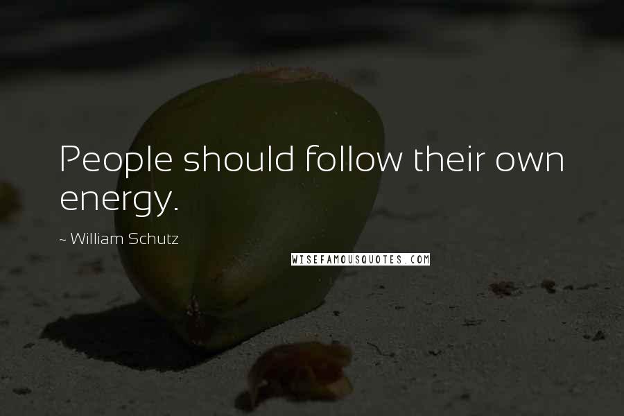 William Schutz Quotes: People should follow their own energy.