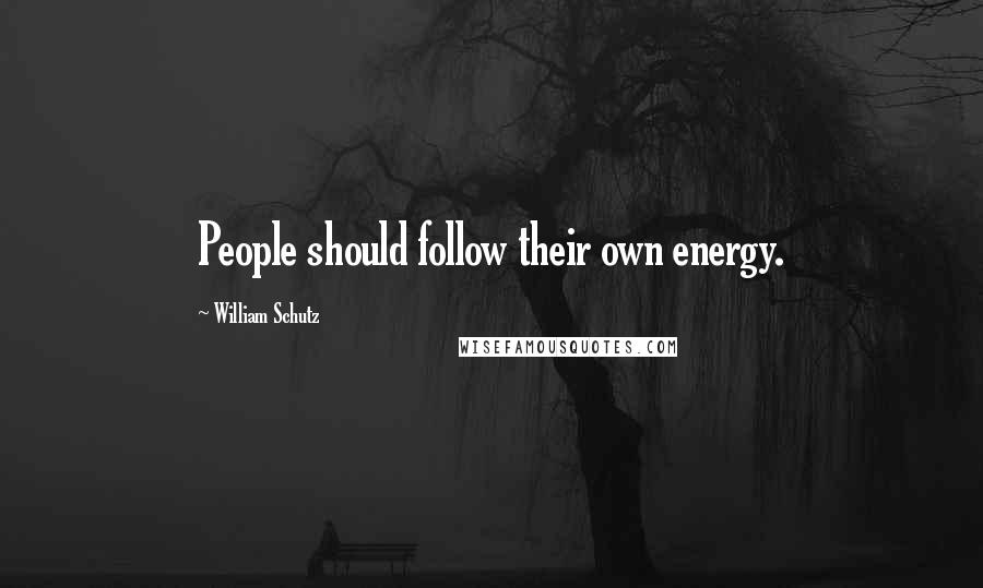 William Schutz Quotes: People should follow their own energy.