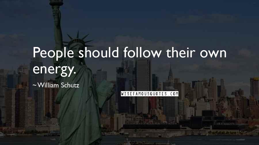 William Schutz Quotes: People should follow their own energy.