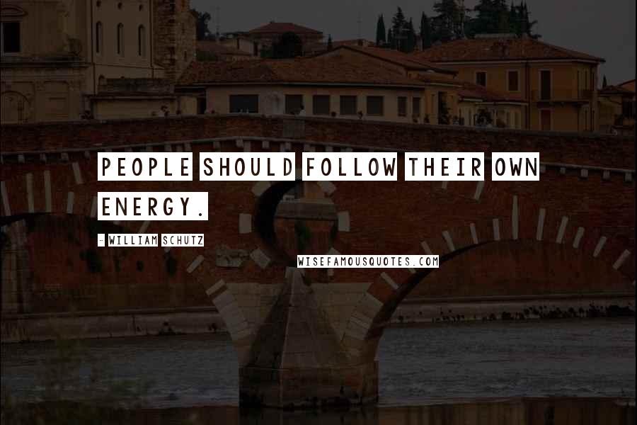 William Schutz Quotes: People should follow their own energy.