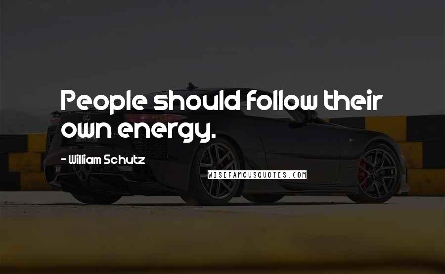 William Schutz Quotes: People should follow their own energy.