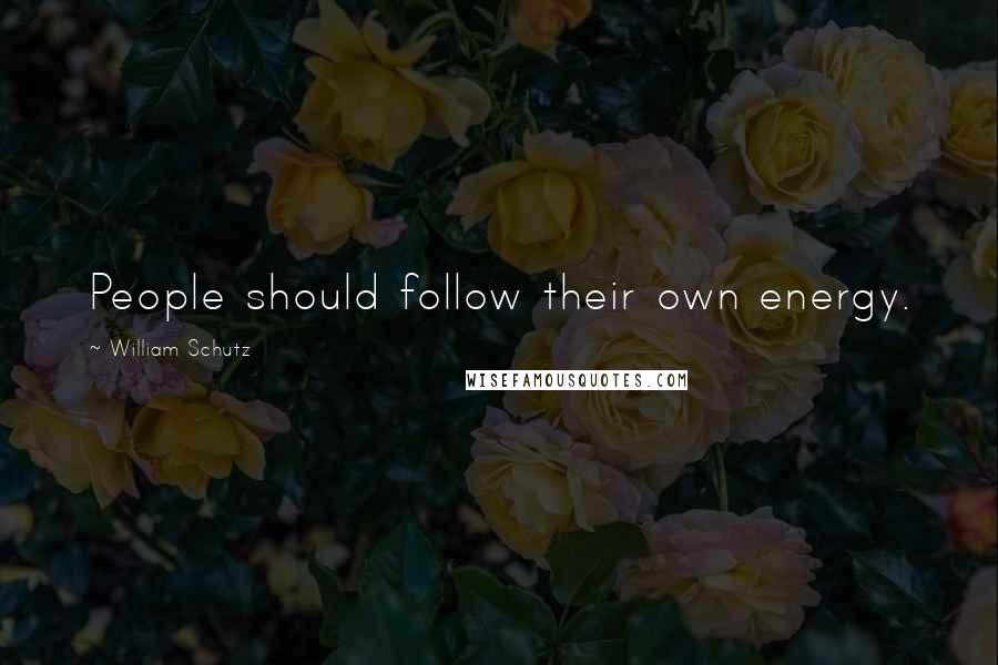 William Schutz Quotes: People should follow their own energy.