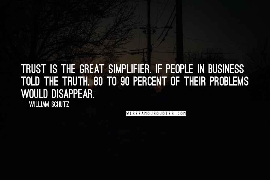 William Schutz Quotes: Trust is the great simplifier. If people in business told the truth, 80 to 90 percent of their problems would disappear.