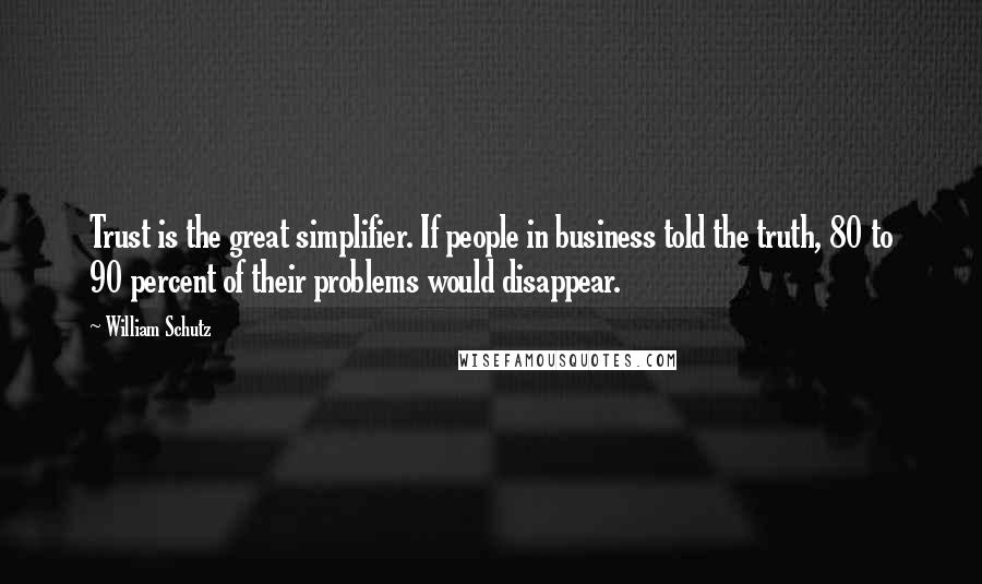 William Schutz Quotes: Trust is the great simplifier. If people in business told the truth, 80 to 90 percent of their problems would disappear.