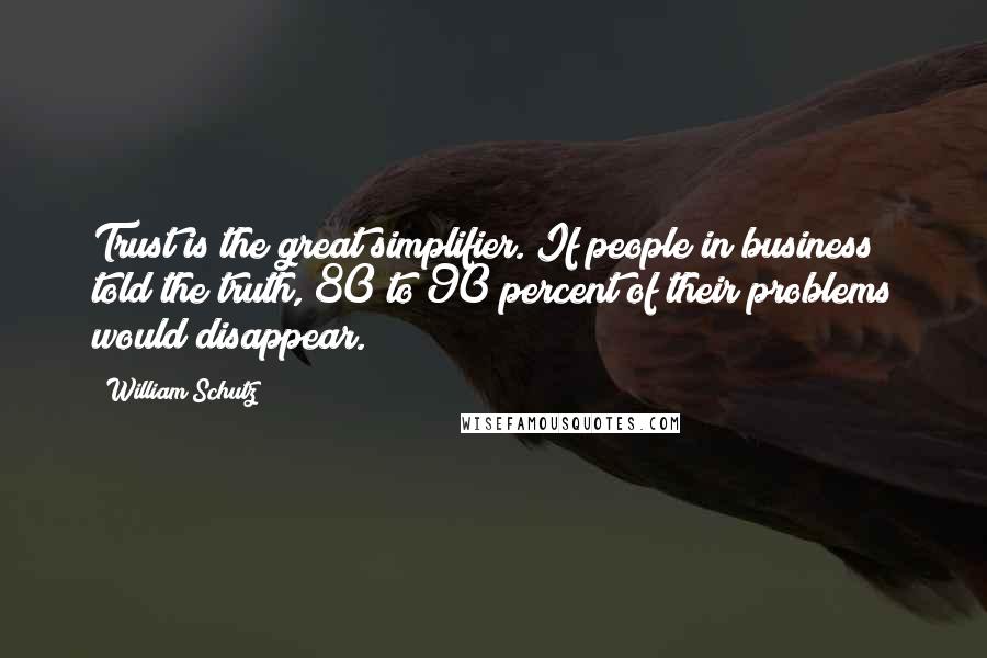 William Schutz Quotes: Trust is the great simplifier. If people in business told the truth, 80 to 90 percent of their problems would disappear.