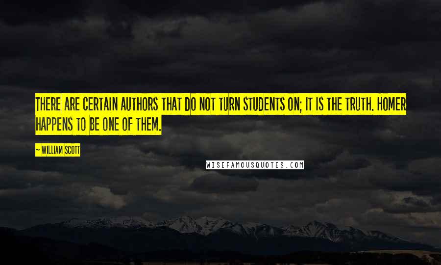 William Scott Quotes: There are certain authors that do not turn students on; it is the truth. Homer happens to be one of them.