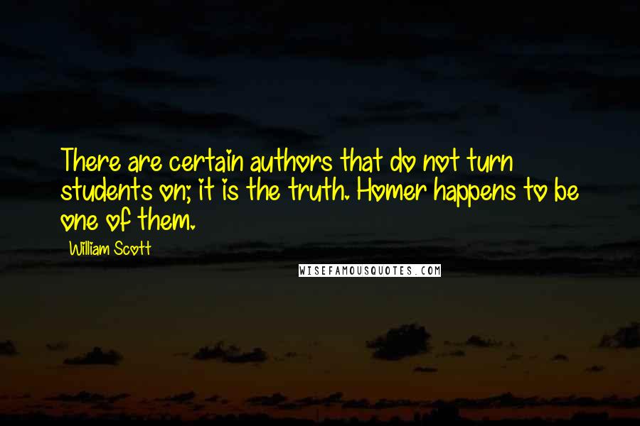 William Scott Quotes: There are certain authors that do not turn students on; it is the truth. Homer happens to be one of them.