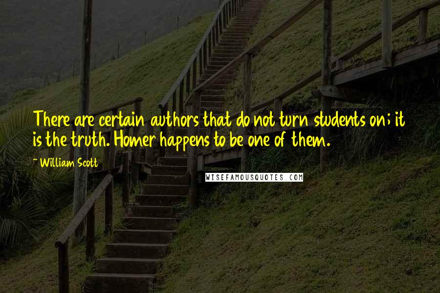 William Scott Quotes: There are certain authors that do not turn students on; it is the truth. Homer happens to be one of them.