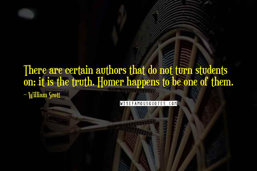 William Scott Quotes: There are certain authors that do not turn students on; it is the truth. Homer happens to be one of them.