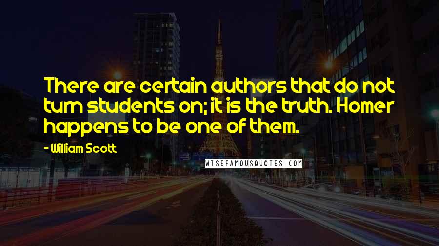 William Scott Quotes: There are certain authors that do not turn students on; it is the truth. Homer happens to be one of them.