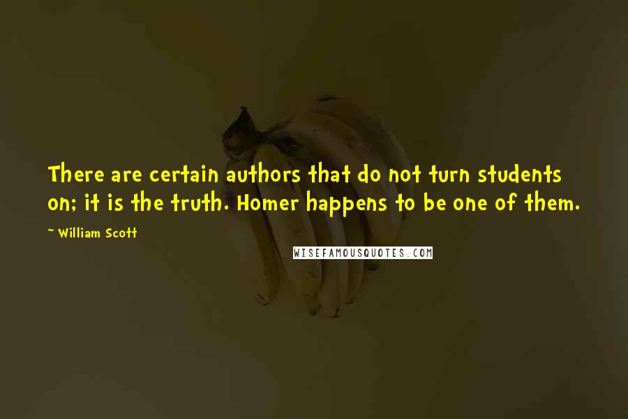 William Scott Quotes: There are certain authors that do not turn students on; it is the truth. Homer happens to be one of them.