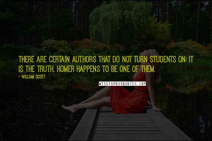 William Scott Quotes: There are certain authors that do not turn students on; it is the truth. Homer happens to be one of them.