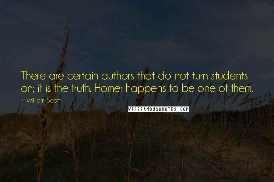 William Scott Quotes: There are certain authors that do not turn students on; it is the truth. Homer happens to be one of them.