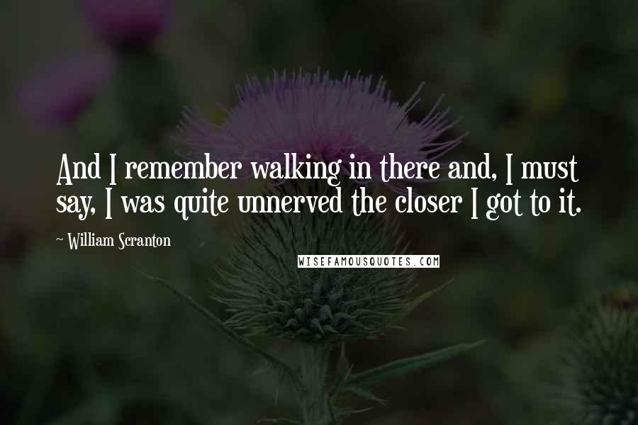 William Scranton Quotes: And I remember walking in there and, I must say, I was quite unnerved the closer I got to it.