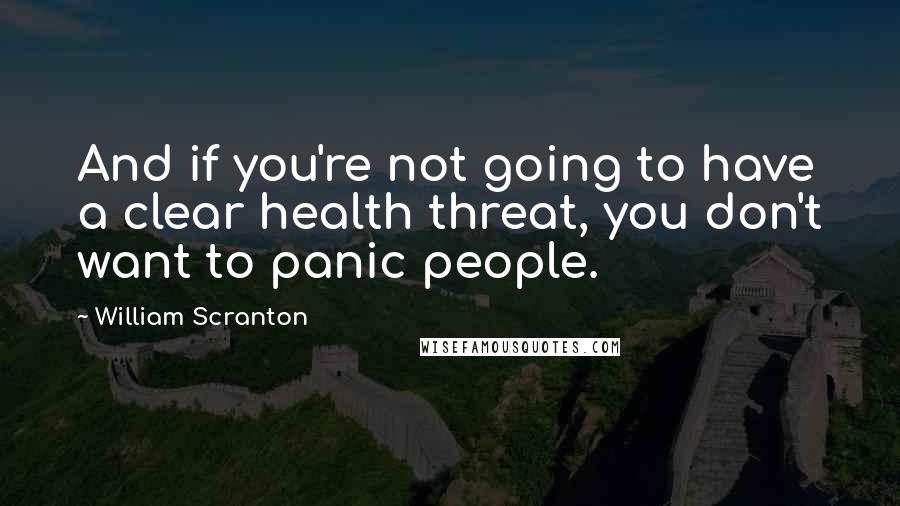 William Scranton Quotes: And if you're not going to have a clear health threat, you don't want to panic people.