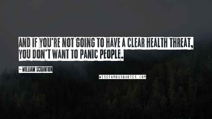 William Scranton Quotes: And if you're not going to have a clear health threat, you don't want to panic people.