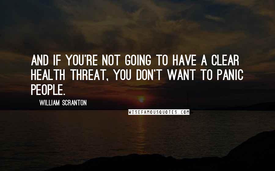 William Scranton Quotes: And if you're not going to have a clear health threat, you don't want to panic people.