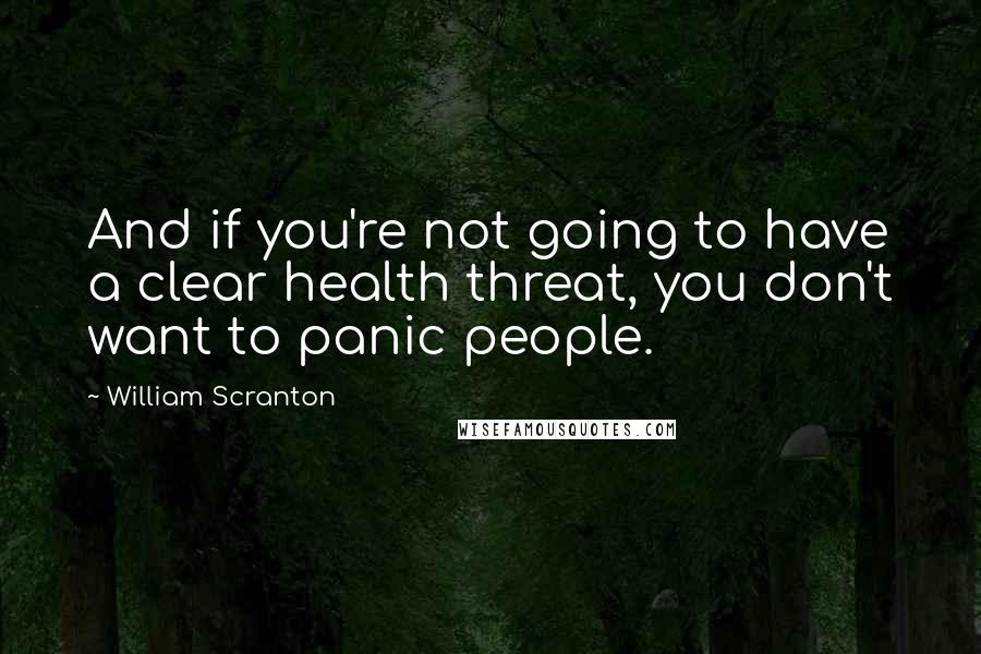 William Scranton Quotes: And if you're not going to have a clear health threat, you don't want to panic people.