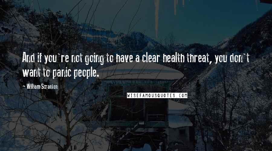 William Scranton Quotes: And if you're not going to have a clear health threat, you don't want to panic people.