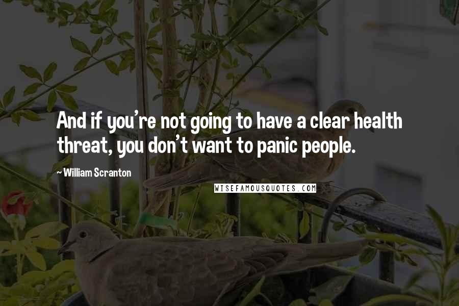 William Scranton Quotes: And if you're not going to have a clear health threat, you don't want to panic people.