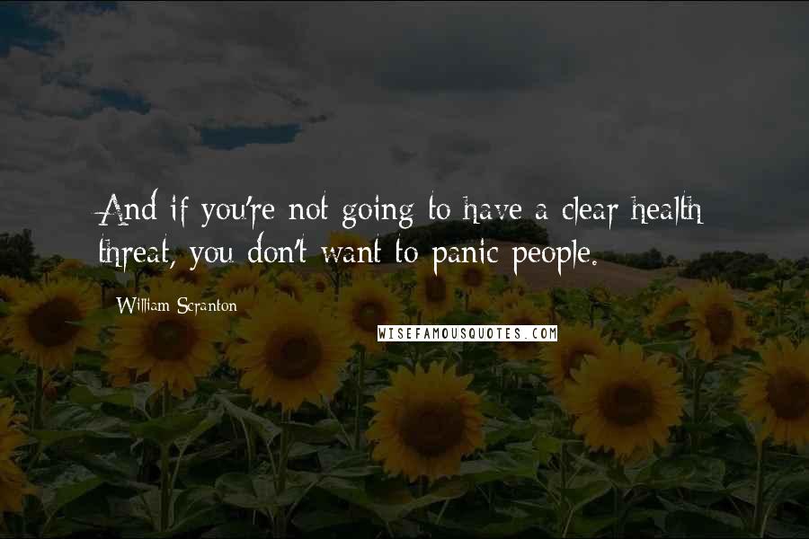 William Scranton Quotes: And if you're not going to have a clear health threat, you don't want to panic people.