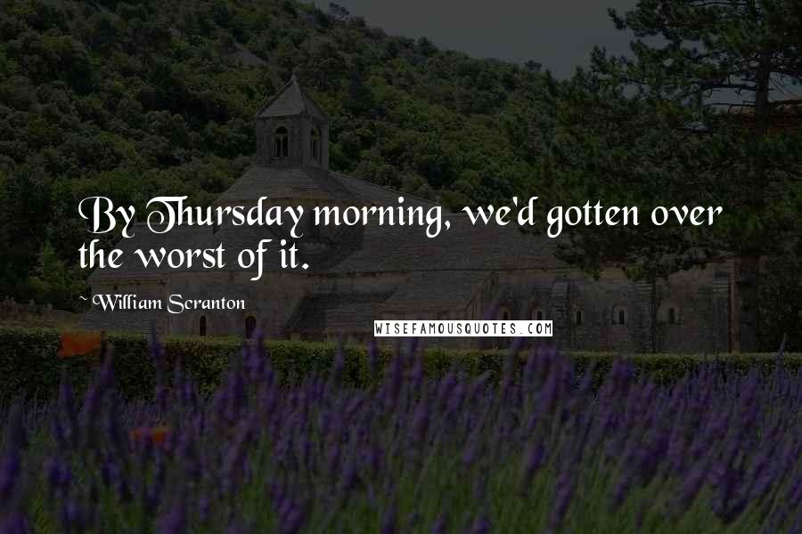 William Scranton Quotes: By Thursday morning, we'd gotten over the worst of it.