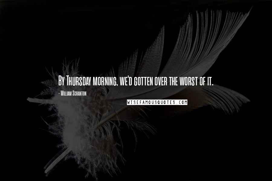 William Scranton Quotes: By Thursday morning, we'd gotten over the worst of it.