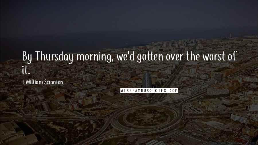 William Scranton Quotes: By Thursday morning, we'd gotten over the worst of it.