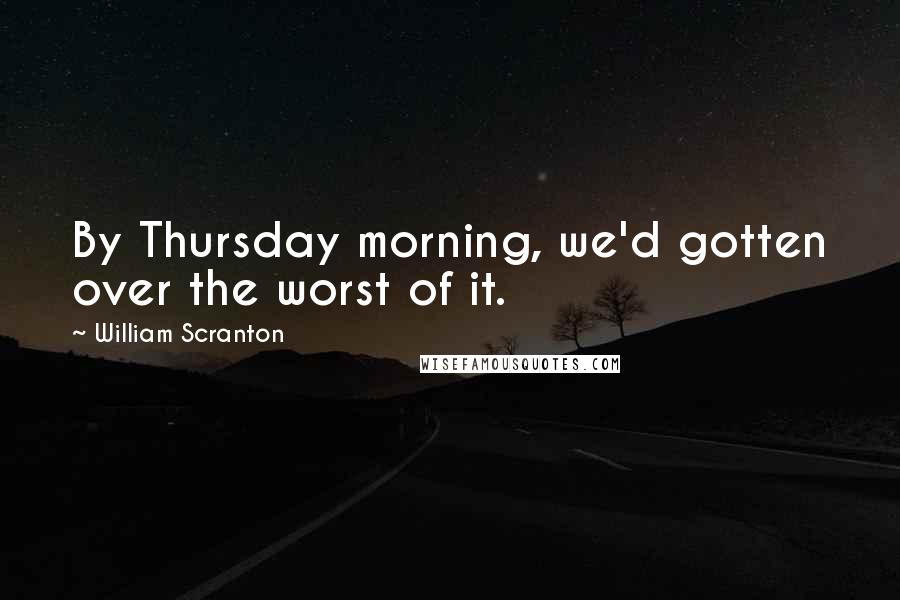 William Scranton Quotes: By Thursday morning, we'd gotten over the worst of it.