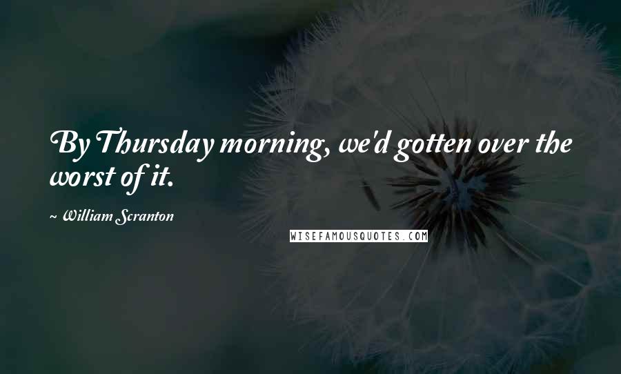 William Scranton Quotes: By Thursday morning, we'd gotten over the worst of it.