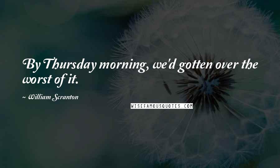 William Scranton Quotes: By Thursday morning, we'd gotten over the worst of it.