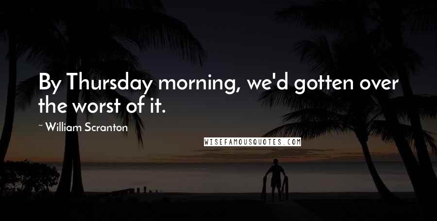 William Scranton Quotes: By Thursday morning, we'd gotten over the worst of it.