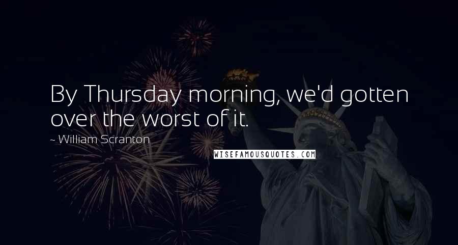 William Scranton Quotes: By Thursday morning, we'd gotten over the worst of it.