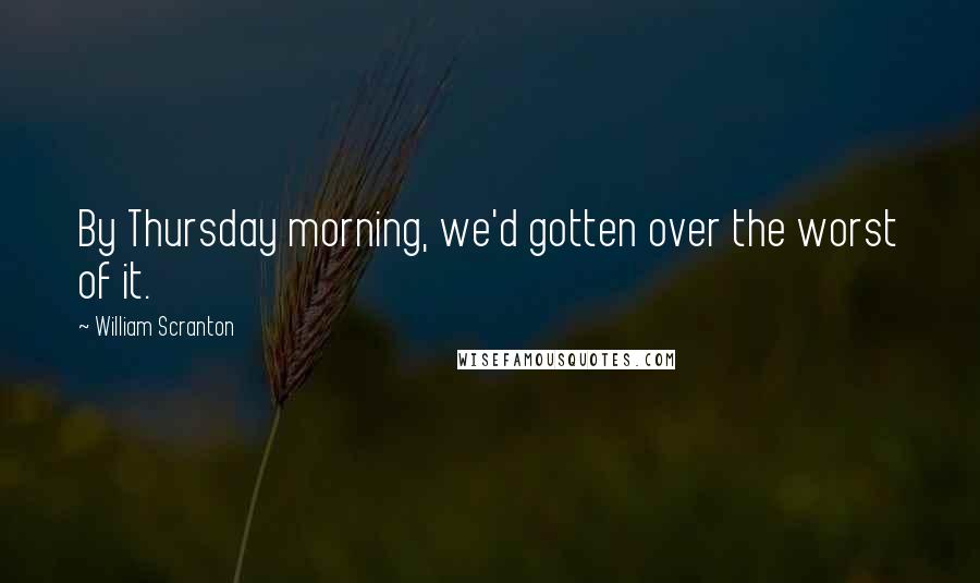 William Scranton Quotes: By Thursday morning, we'd gotten over the worst of it.